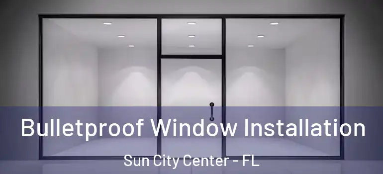  Bulletproof Window Installation Sun City Center - FL